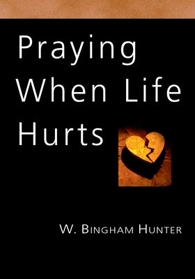 Praying When Life Hurts by Hunter, W. Bingham