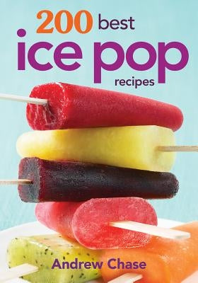 200 Best Ice Pop Recipes by Chase, Andrew