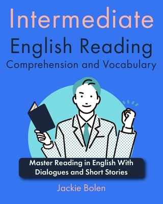Intermediate English Reading Comprehension and Vocabulary: Master Reading in English With Dialogues and Short Stories by Bolen, Jackie