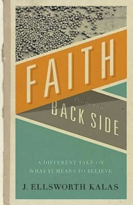 Faith from the Back Side: A Different Take on What It Means to Believe by Kalas, J. Ellsworth