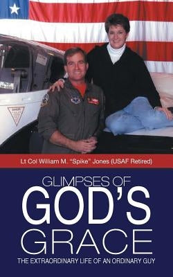 Glimpses of God's Grace: The Extraordinary Life of an Ordinary Guy by Jones, Lt Col William M. Spike