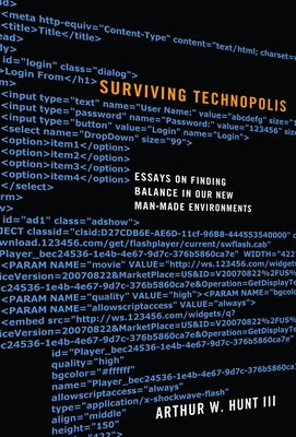 Surviving Technopolis: Essays on Finding Balance in Our New Man-Made Environments by Hunt, Arthur W.