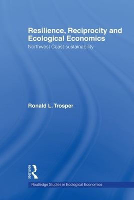 Resilience, Reciprocity and Ecological Economics: Northwest Coast Sustainability by Trosper, Ronald