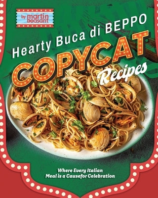 Hearty Buca Di Beppo Copycat Recipes: Where Every Italian Meal is a Cause for Celebration by Beasant, Martin