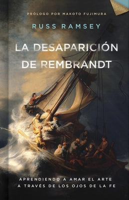 La Desaparición de Rembrandt: Aprendiendo a Amar El Arte a Través de Los Ojos de la Fe by Ramsey, Russ