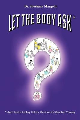 Let the Body Ask*: *About Health, Healing, Holistic Medicine and Quantum Therapy by Margolin, Shoshana
