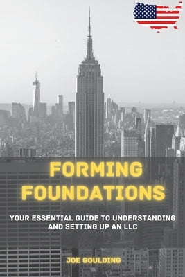 Forming Foundations: Your Essential Guide to Understanding and Setting Up an LLC by Goulding, Joe