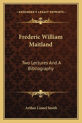 Frederic William Maitland: Two Lectures And A Bibliography by Smith, Arthur Lionel