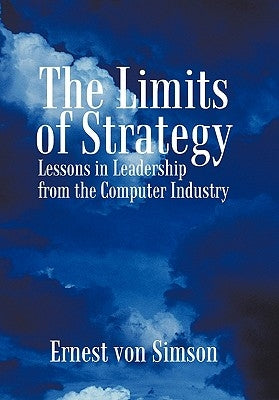The Limits of Strategy: Lessons in Leadership from the Computer Industry by Ernest Von Simson