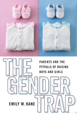 The Gender Trap: Parents and the Pitfalls of Raising Boys and Girls by Kane, Emily W.