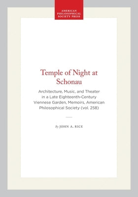 Temple of Night at Schonau: Architecture, Music, and Theater in a Late Eighteenth-Century Viennese Garden, Memoirs, American Philosophical Society (Vo by Rice, John A.