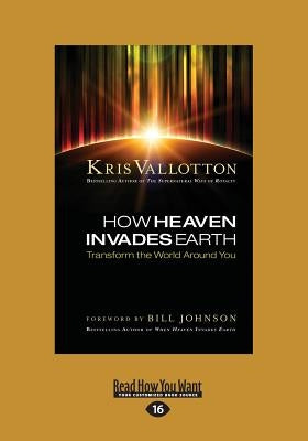 How Heaven Invades Earth: Transform the World Around You (Large Print 16pt) by Vallotton, Kris