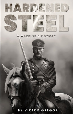 Hardened Steel: A Warrior's Odyssey by Gregor, Victor