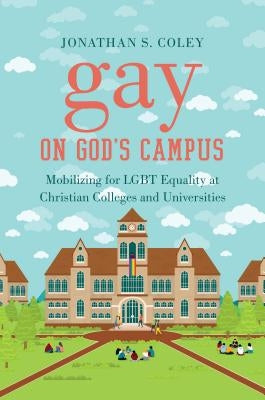 Gay on God's Campus: Mobilizing for LGBT Equality at Christian Colleges and Universities by Coley, Jonathan S.