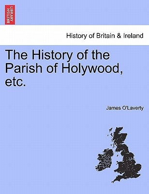 The History of the Parish of Holywood, Etc. by O'Laverty, James