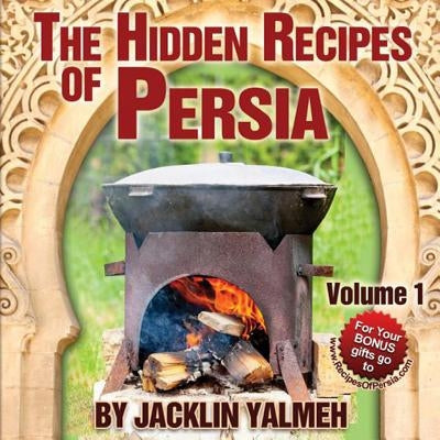 The Hidden Recipes of Persia: Eat Healthy Cookbook Volume I by Yalmeh, Jacklin