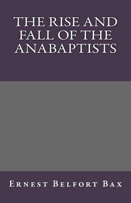 The Rise and Fall of the Anabaptists by Bax, Ernest Belfort