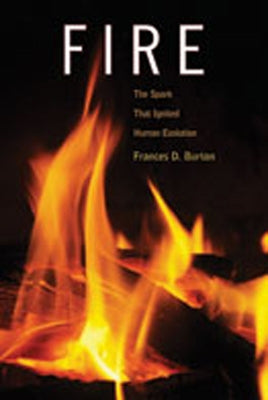 Fire: The Spark That Ignited Human Evolution by Burton, Frances D.