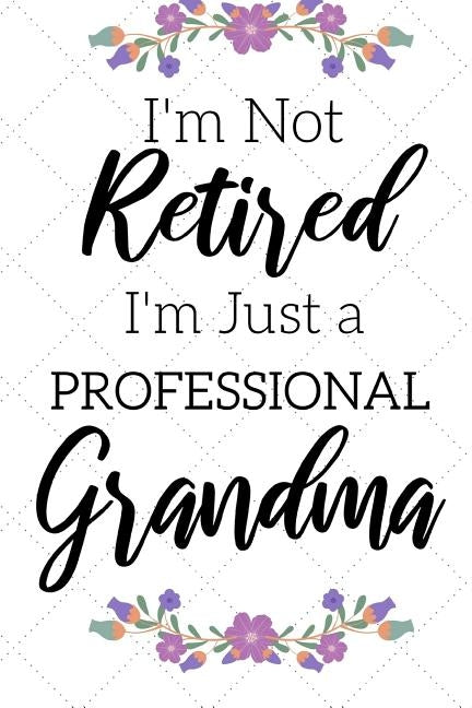 I'm Not Retired, I'm a Professional Grandma: Funny Notebook For Grandmoms (Retirement Gifts For Women, Great For Mother's Day, Birthdays, Christmas... by Publishing, Immortelle Heart