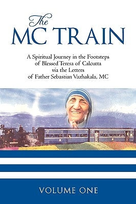 The MC Train: A Spiritual Journey in the Footsteps of Blessed Teresa of Calcutta via the Letters of Father Sebastian Vazhakala, MC - VOLUME ONE by Susie Aki
