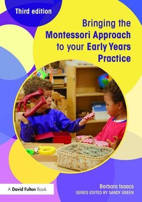 Bringing the Montessori Approach to your Early Years Practice by Isaacs, Barbara