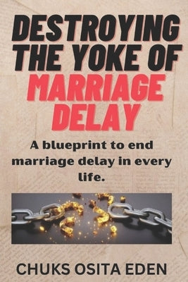 Destroying the Yoke of Marriage Delay: A blueprint to end marriage delay in every life. by Akerele, Ayo