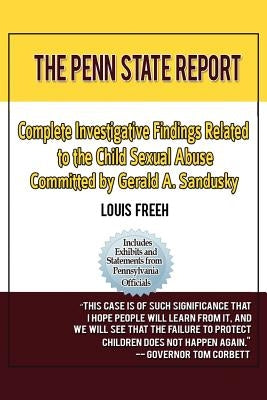 The Penn State Report: Complete Investigative Findings Related to Child Sexual Abuse Committed by Gerald A. Sandusky by Freeh, Louis