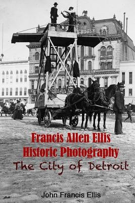 Francis Allen Ellis Historic Photography: The City of Detroit by Ellis, Francis Allen