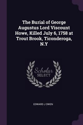 The Burial of George Augustus Lord Viscount Howe, Killed July 6, 1758 at Trout Brook, Ticonderoga, N.Y by Owen, Edward J.