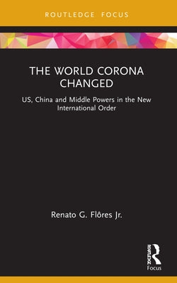 The World Corona Changed: US, China and Middle Powers in the New International Order by FlÃ´res, Renato G., Jr.