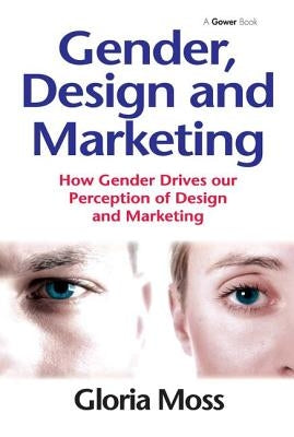Gender, Design and Marketing: How Gender Drives our Perception of Design and Marketing by Moss, Gloria
