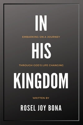 In His Kingdom: Embarking on a Journey Through God's Life Changing Kingdom by Bona, Rosel Joy