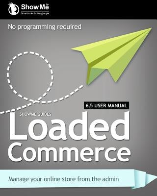 ShowMe Guides Loaded Commerce 6.5 User Manual by Watson, Kerry R.