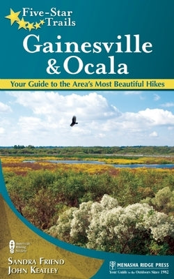 Five-Star Trails: Gainesville & Ocala: Your Guide to the Area's Most Beautiful Hikes by Friend, Sandra