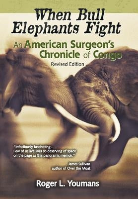When Bull Elephants Fight: An American Surgeon's Chronicle of Congo by Youmans, Roger L.