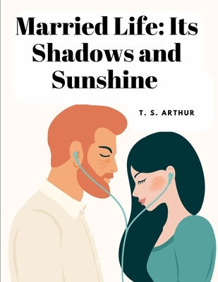 Married Life: Its Shadows and Sunshine by T S Arthur