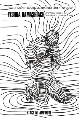 Yeshua Hamashiach: The Visible image of the invisible God (Ultimate Power) by Amewoyi, Stacy M.