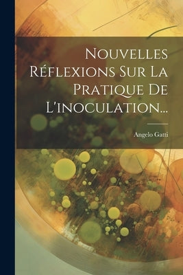 Nouvelles Réflexions Sur La Pratique De L'inoculation... by Gatti, Angelo