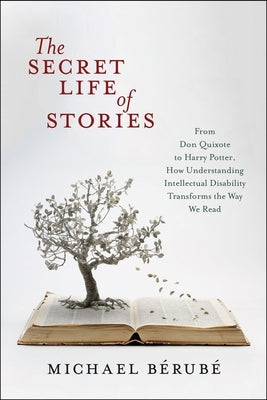 The Secret Life of Stories: From Don Quixote to Harry Potter, How Understanding Intellectual Disability Transforms the Way We Read by BÃ©rubÃ©, Michael