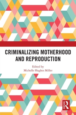 Criminalizing Motherhood and Reproduction by Miller, Michelle Hughes