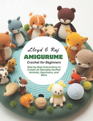 Amigurume Crochet for Beginners: Step by Step Instructions to Create 24 Adorable Stuffed Animals, Keychains, and More by Raj, Lloyd E.