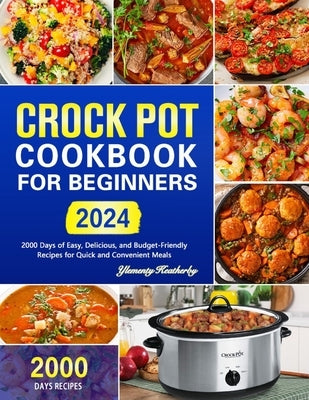 Crock Pot Cookbook for Beginners: 2000 Days of Easy, Delicious, and Budget-Friendly Recipes for Quick and Convenient Meals by Keatherby, Ylementy