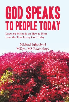 God Speaks to People Today: Learn 64 Methods on How to Hear from the True Living God Today by Ighoyivwi MDIV Psychology, Michael