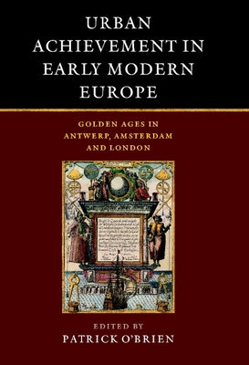 Urban Achievement in Early Modern Europe: Golden Ages in Antwerp, Amsterdam and London by Kennedy, Hugh