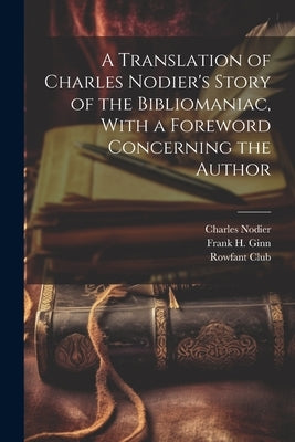 A Translation of Charles Nodier's Story of the Bibliomaniac, With a Foreword Concerning the Author by Nodier, Charles