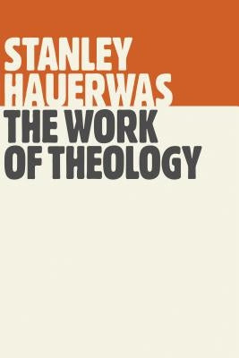 The Work of Theology by Hauerwas, Stanley