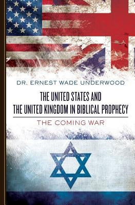 The United States and The United Kingdom in Biblical Prophecy: The Coming War by Underwood, Ernest Wade