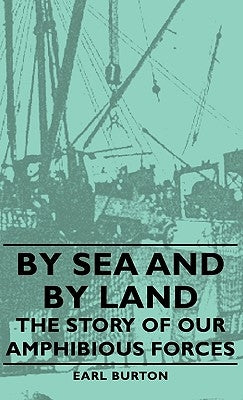 By Sea and by Land - The Story of Our Amphibious Forces by Burton, Earl