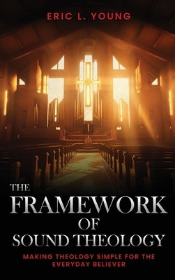 The Framework Of Sound Theology by Young, Eric L.