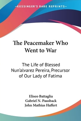 The Peacemaker Who Went to War: The Life of Blessed Nun'alvarez Pereira, Precursor of Our Lady of Fatima by Battaglia, Eliseo